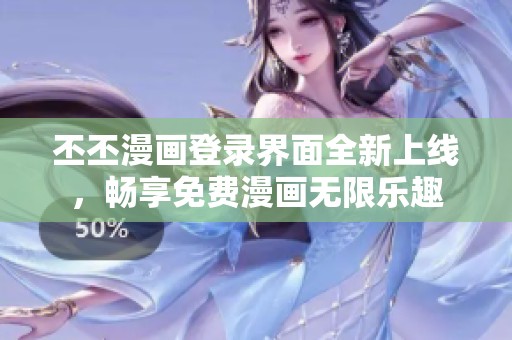 丕丕漫畫登錄界面全新上線，暢享免費漫畫無限樂趣