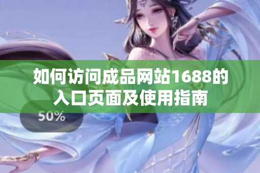 如何訪問(wèn)成品網(wǎng)站1688的入口頁(yè)面及使用指南