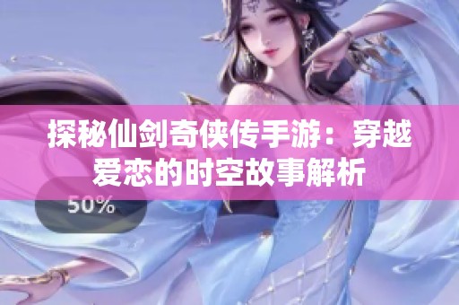 探秘仙劍奇俠傳手游：穿越愛戀的時空故事解析