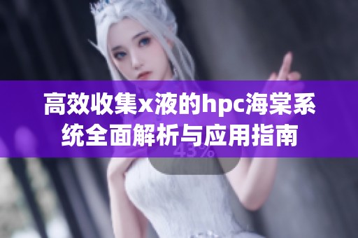 高效收集x液的hpc海棠系統全面解析與應用指南