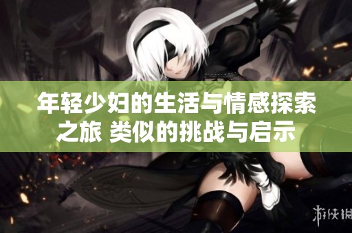 年輕少婦的生活與情感探索之旅 類似的挑戰(zhàn)與啟示