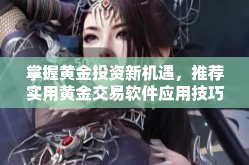 掌握黃金投資新機(jī)遇，推薦實(shí)用黃金交易軟件應(yīng)用技巧