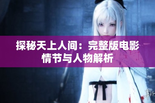 探秘天上人間：完整版電影情節與人物解析