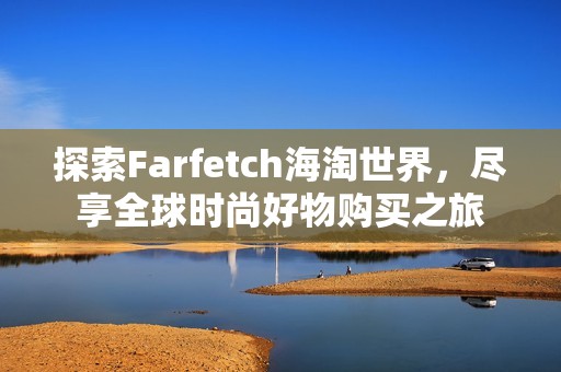 探索Farfetch海淘世界，盡享全球時尚好物購買之旅