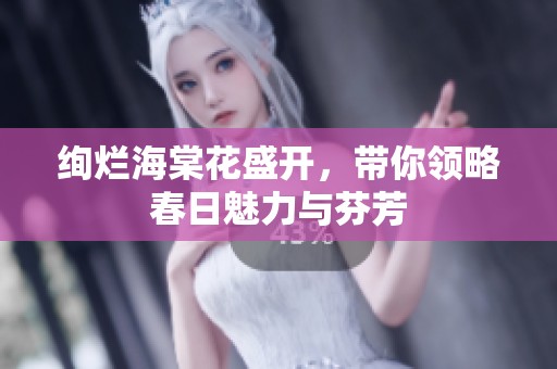 絢爛海棠花盛開，帶你領(lǐng)略春日魅力與芬芳
