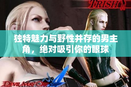 獨特魅力與野性并存的男主角，絕對吸引你的眼球