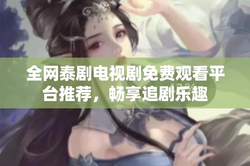 全網(wǎng)泰劇電視劇免費(fèi)觀看平臺(tái)推薦，暢享追劇樂(lè)趣