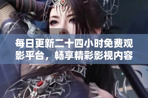 每日更新二十四小時免費觀影平臺，暢享精彩影視內(nèi)容