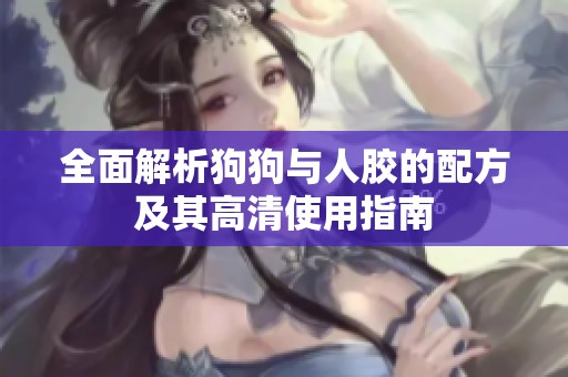 全面解析狗狗與人膠的配方及其高清使用指南