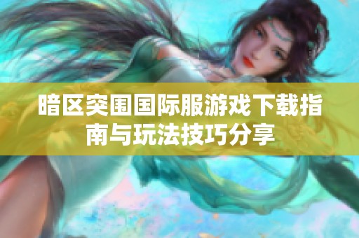 暗區突圍國際服游戲下載指南與玩法技巧分享