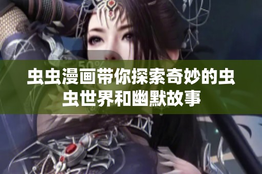 蟲蟲漫畫帶你探索奇妙的蟲蟲世界和幽默故事