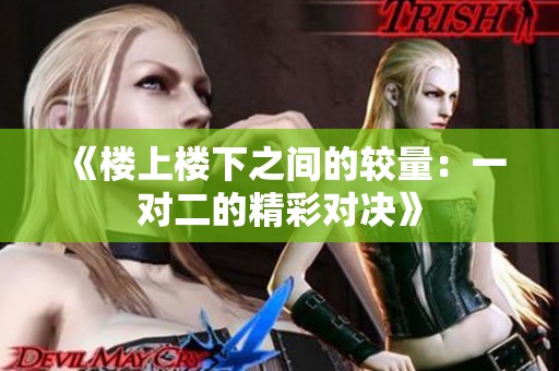《樓上樓下之間的較量：一對二的精彩對決》