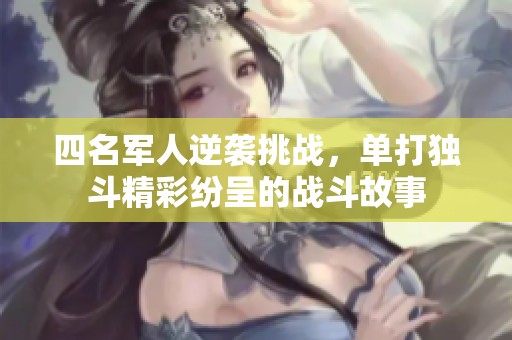 四名軍人逆襲挑戰(zhàn)，單打獨斗精彩紛呈的戰(zhàn)斗故事