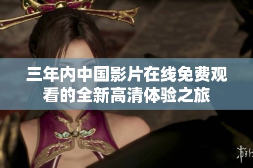三年內中國影片在線免費觀看的全新高清體驗之旅