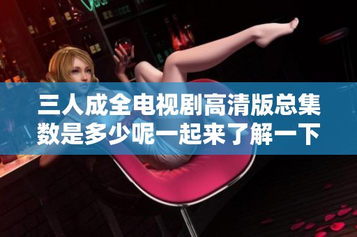 三人成全電視劇高清版總集數(shù)是多少呢一起來(lái)了解一下吧