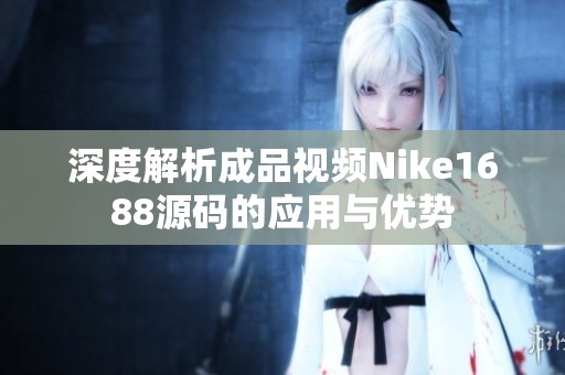 深度解析成品視頻Nike1688源碼的應用與優(yōu)勢