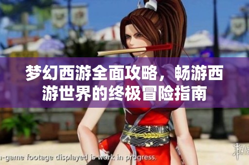 夢幻西游全面攻略，暢游西游世界的終極冒險(xiǎn)指南