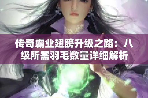 傳奇霸業翅膀升級之路：八級所需羽毛數量詳細解析