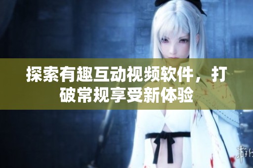 探索有趣互動視頻軟件，打破常規享受新體驗