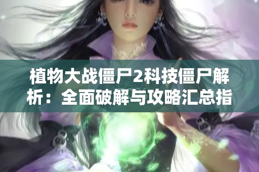 植物大戰僵尸2科技僵尸解析：全面破解與攻略匯總指南