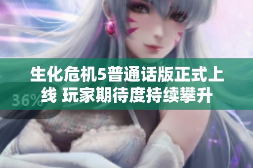 生化危機5普通話版正式上線 玩家期待度持續攀升