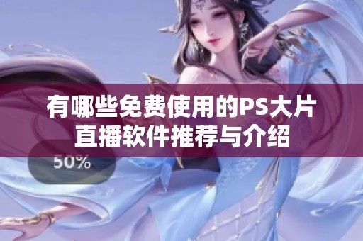 有哪些免費使用的PS大片直播軟件推薦與介紹