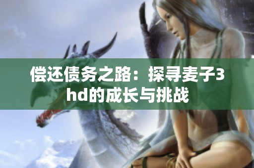 償還債務之路：探尋麥子3hd的成長與挑戰