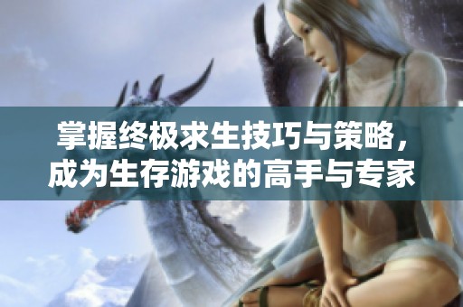 掌握終極求生技巧與策略，成為生存游戲的高手與專家