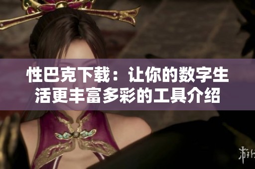 性巴克下載：讓你的數字生活更豐富多彩的工具介紹