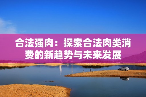 合法強肉：探索合法肉類消費的新趨勢與未來發展