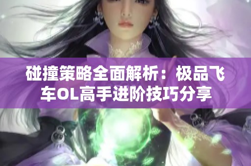 碰撞策略全面解析：極品飛車OL高手進階技巧分享