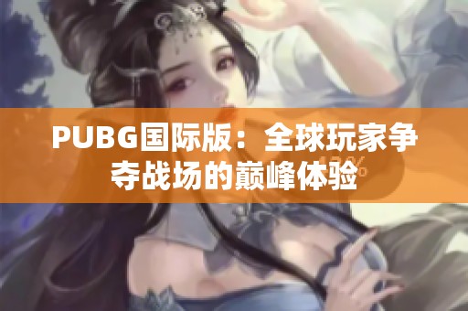 PUBG國際版：全球玩家爭(zhēng)奪戰(zhàn)場(chǎng)的巔峰體驗(yàn)
