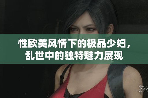 性歐美風情下的極品少婦，亂世中的獨特魅力展現