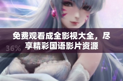 免費觀看成全影視大全，盡享精彩國語影片資源