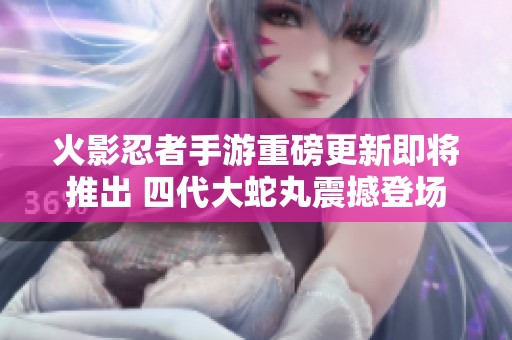 火影忍者手游重磅更新即將推出 四代大蛇丸震撼登場