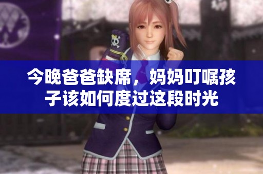 今晚爸爸缺席，媽媽叮囑孩子該如何度過這段時光