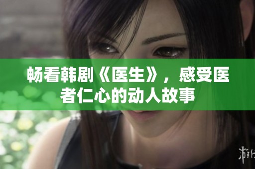 暢看韓劇《醫生》，感受醫者仁心的動人故事