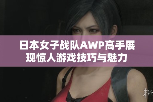 日本女子戰隊AWP高手展現驚人游戲技巧與魅力