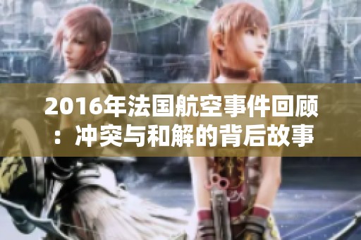 2016年法國(guó)航空事件回顧：沖突與和解的背后故事
