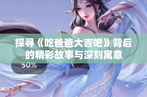 探尋《吃爸爸大吉吧》背后的精彩故事與深刻寓意