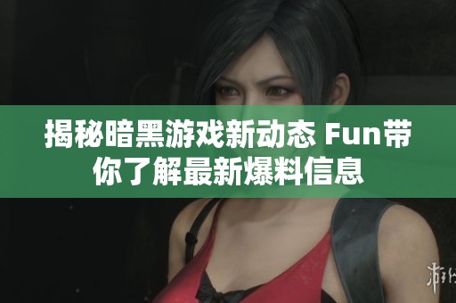 揭秘暗黑游戲新動態(tài) Fun帶你了解最新爆料信息