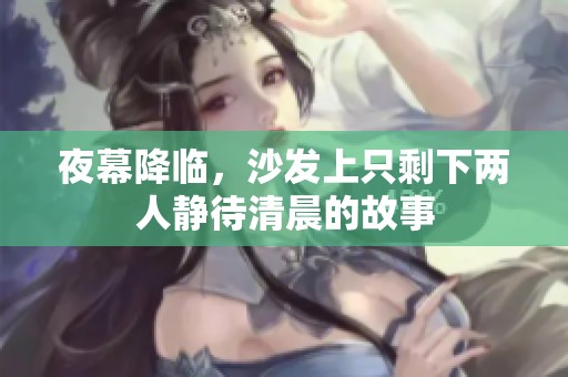 夜幕降臨，沙發上只剩下兩人靜待清晨的故事