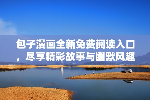 包子漫畫全新免費閱讀入口，盡享精彩故事與幽默風趣