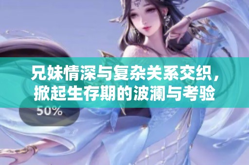 兄妹情深與復(fù)雜關(guān)系交織，掀起生存期的波瀾與考驗