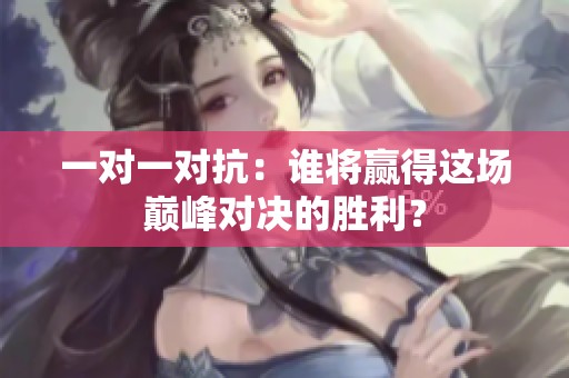 一對一對抗：誰將贏得這場巔峰對決的勝利？