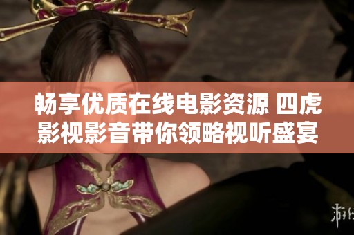 暢享優質在線電影資源 四虎影視影音帶你領略視聽盛宴