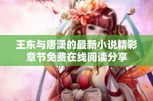 王東與唐瀟的最新小說精彩章節免費在線閱讀分享