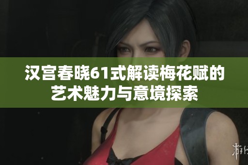 漢宮春曉61式解讀梅花賦的藝術魅力與意境探索
