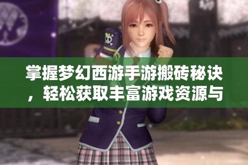 掌握夢幻西游手游搬磚秘訣，輕松獲取豐富游戲資源與財富