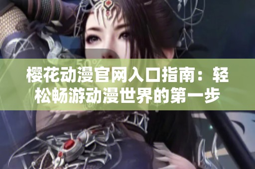 櫻花動漫官網入口指南：輕松暢游動漫世界的第一步